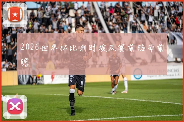 2026世界杯比利时埃及赛前赔率前瞻