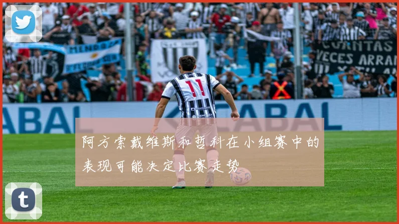 阿方索戴维斯和哲科在小组赛中的表现可能决定比赛走势