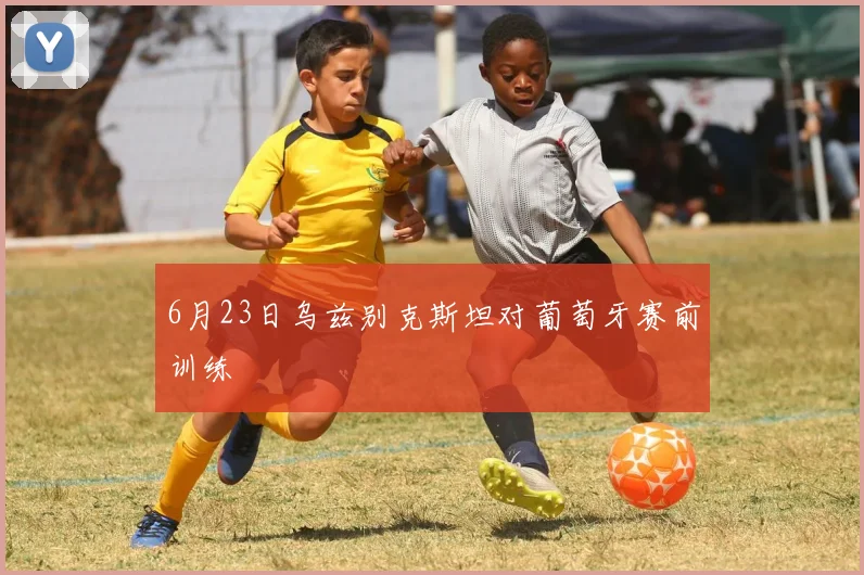 6月23日乌兹别克斯坦对葡萄牙赛前训练
