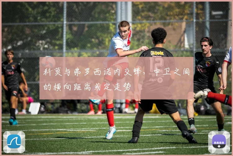 科莫与弗罗西诺内交锋，中卫之间的横向距离或定走势